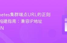 Kubernetes集群端点URL的正则表达式构建指南：兼容IP地址与FQDN