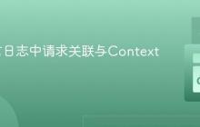Go语言日志中请求关联与Context的运用