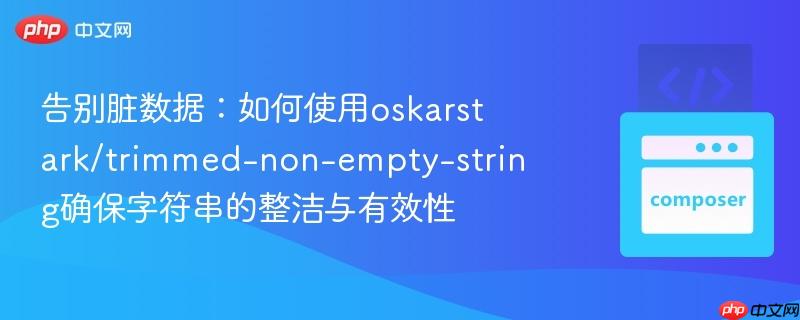 告别脏数据:如何使用oskarstark/trimmed-non-empty-string确保字符串的整洁与有效性