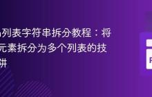 Python列表字符串拆分教程：将字符串元素拆分为多个列表的技巧与陷阱