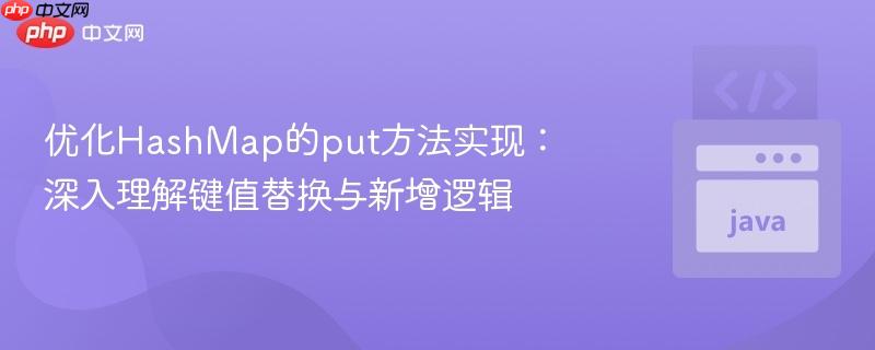 优化HashMap的put方法实现:深入理解键值替换与新增逻辑