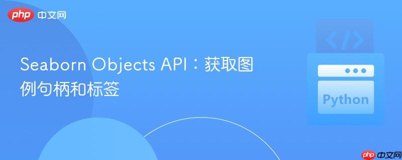 seaborn objects api：获取图例句柄和标签