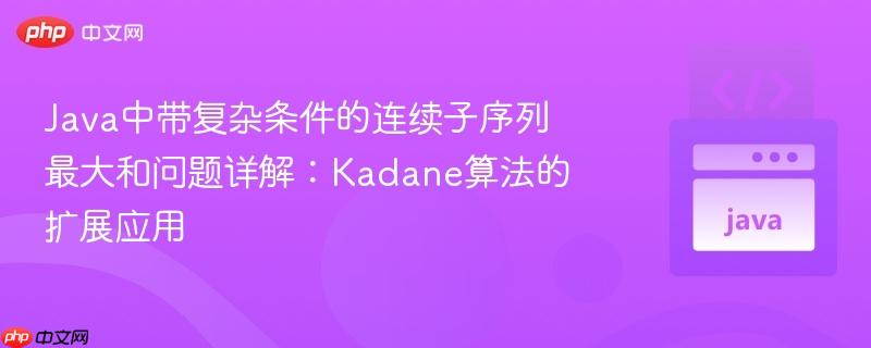 Java中带复杂条件的连续子序列最大和问题详解：Kadane算法的扩展应用
