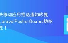如何解决移动应用推送通知的复杂性？LaravelPusherBeams助你轻松搞定！
