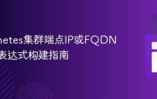 Kubernetes集群端点IP或FQDN的正则表达式构建指南