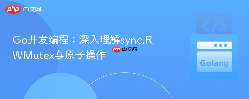 go并发编程:深入理解sync.rwmutex与原子操作