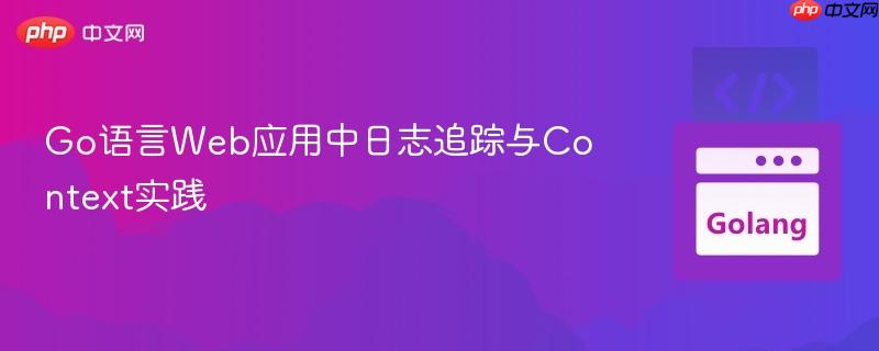Go语言Web应用中日志追踪与Context实践