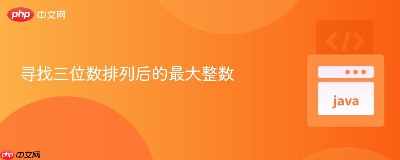 寻找三位数排列后的最大整数