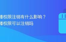 快手直播权限注销有什么影响？快手直播权限可以注销吗