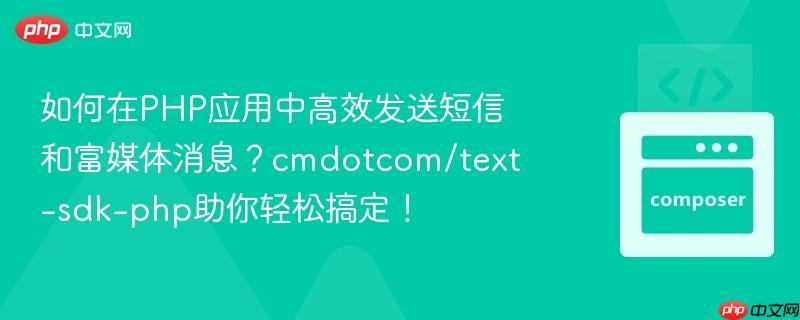 如何在PHP应用中高效发送短信和富媒体消息？cmdotcom/text-sdk-php助你轻松搞定！