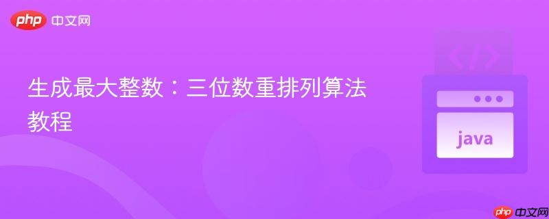 生成最大整数：三位数重排列算法教程