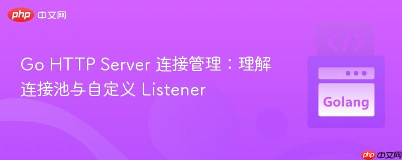 go http server 连接管理:理解连接池与自定义 listener