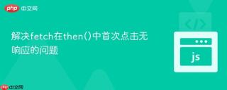 解决fetch在then()中首次点击无响应的问题