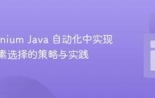 在 Selenium Java 自动化中实现随机元素选择的策略与实践