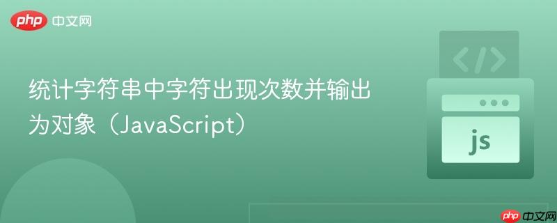 统计字符串中字符出现次数并输出为对象(javascript)