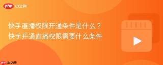 快手直播权限开通条件是什么？快手开通直播权限需要什么条件
