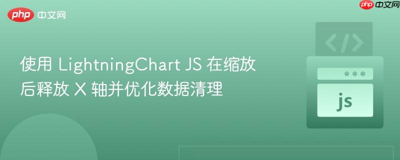 使用 lightningchart js 在缩放后释放 x 轴并优化数据清理