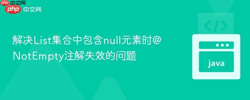 解决List集合中包含null元素时@NotEmpty注解失效的问题
