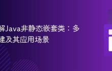 深入理解Java非静态嵌套类：多实例创建及其应用场景