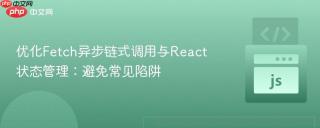 优化Fetch异步链式调用与React状态管理：避免常见陷阱