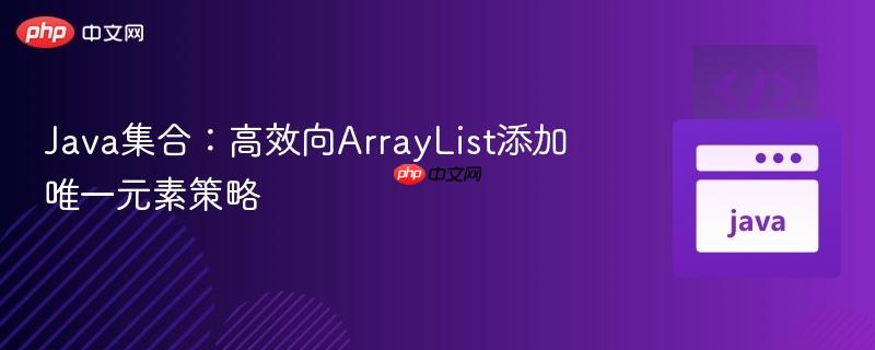 Java集合：高效向ArrayList添加唯一元素策略