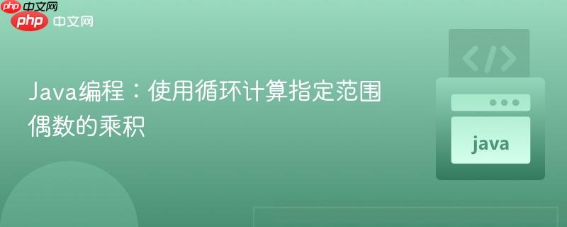 Java编程：使用循环计算指定范围偶数的乘积
