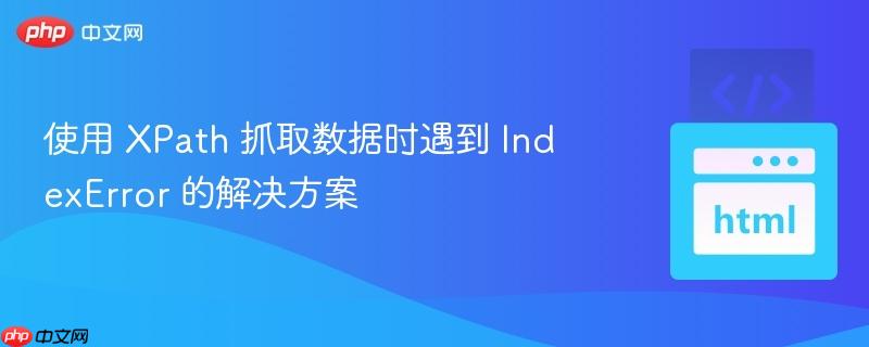 使用 XPath 抓取数据时遇到 IndexError 的解决方案