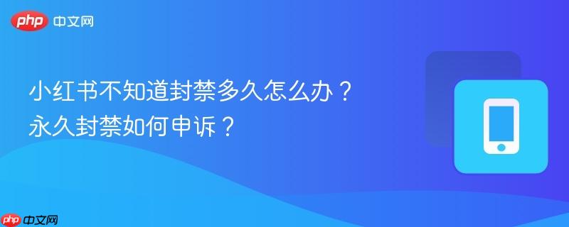 小红书不知道封禁多久怎么办？永久封禁如何申诉？