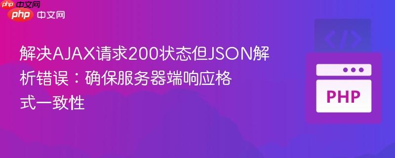 解决AJAX请求200状态但JSON解析错误：确保服务器端响应格式一致性
