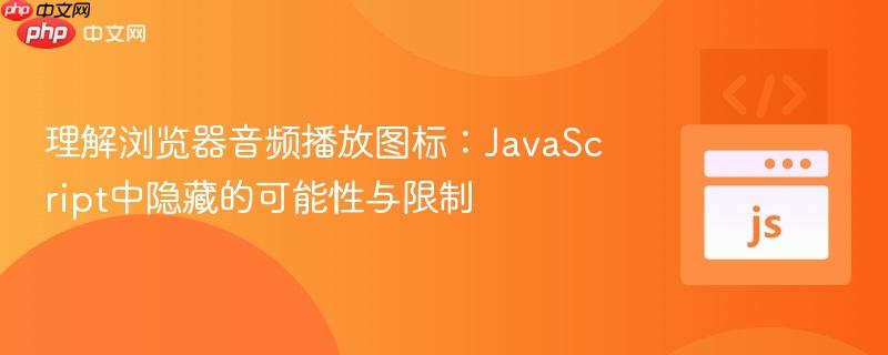 理解浏览器音频播放图标：JavaScript中隐藏的可能性与限制
