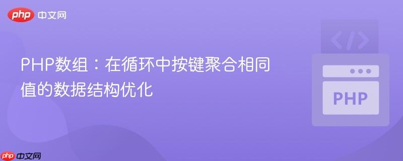 PHP数组：在循环中按键聚合相同值的数据结构优化
