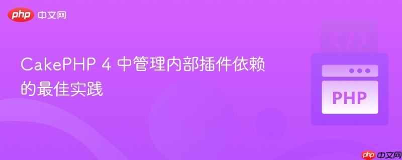 CakePHP 4 中管理内部插件依赖的最佳实践
