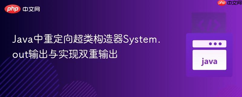 Java中重定向超类构造器System.out输出与实现双重输出