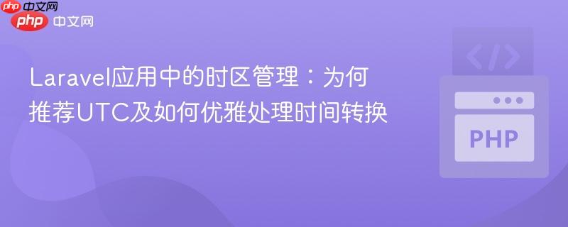 Laravel应用中的时区管理：为何推荐UTC及如何优雅处理时间转换
