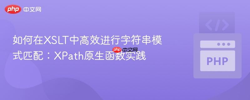 如何在XSLT中高效进行字符串模式匹配：XPath原生函数实践