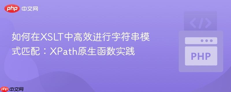 如何在XSLT中高效进行字符串模式匹配:XPath原生函数实践