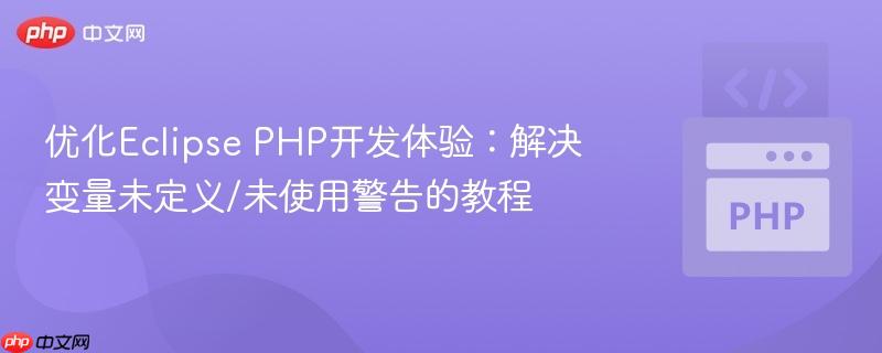 优化Eclipse PHP开发体验：解决变量未定义/未使用警告的教程
