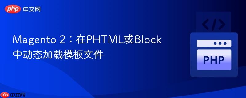 Magento 2:在PHTML或Block中动态加载模板文件