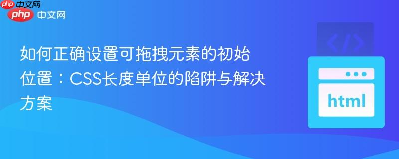 如何正确设置可拖拽元素的初始位置：CSS长度单位的陷阱与解决方案

