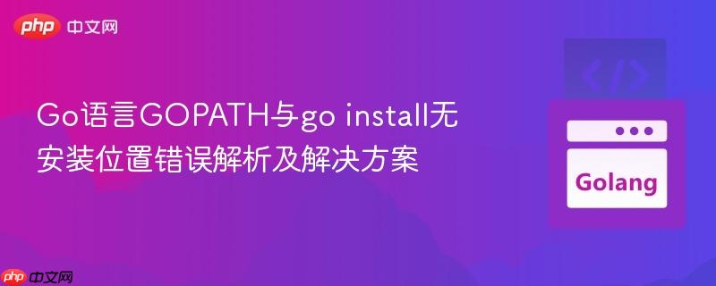Go语言GOPATH与go install无安装位置错误解析及解决方案
