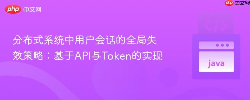 分布式系统中用户会话的全局失效策略：基于API与Token的实现
