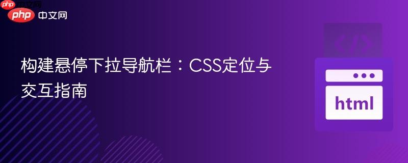 构建悬停下拉导航栏：CSS定位与交互指南
