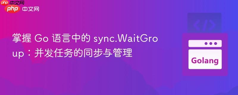 掌握 Go 语言中的 sync.WaitGroup：并发任务的同步与管理
