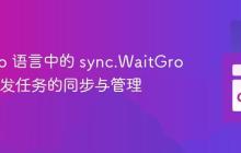 掌握 Go 语言中的 sync.WaitGroup：并发任务的同步与管理