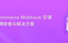 WooCommerce Webhook 空请求体故障排查与解决方案