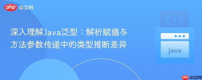深入理解Java泛型：解析赋值与方法参数传递中的类型推断差异
