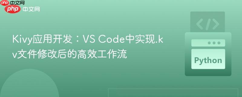 Kivy应用开发：VS Code中实现.kv文件修改后的高效工作流