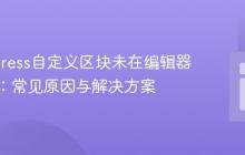 WordPress自定义区块未在编辑器中显示：常见原因与解决方案