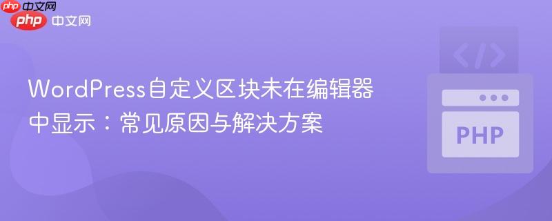 WordPress自定义区块未在编辑器中显示：常见原因与解决方案
