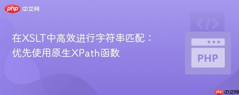 在XSLT中高效进行字符串匹配：优先使用原生XPath函数